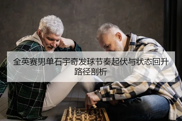 全英赛男单石宇奇发球节奏起伏与状态回升路径剖析